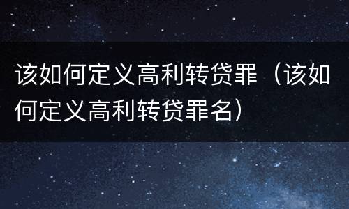 该如何定义高利转贷罪（该如何定义高利转贷罪名）