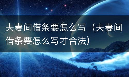 夫妻间借条要怎么写（夫妻间借条要怎么写才合法）