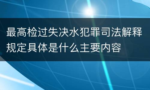 最高检过失决水犯罪司法解释规定具体是什么主要内容