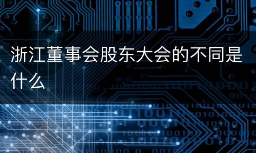 浙江董事会股东大会的不同是什么
