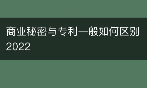 商业秘密与专利一般如何区别2022