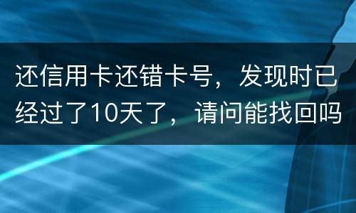 还信用卡还错卡号，发现时已经过了10天了，请问能找回吗