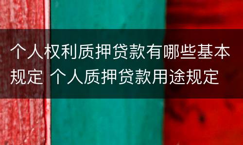 个人权利质押贷款有哪些基本规定 个人质押贷款用途规定