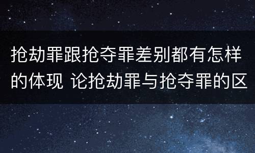 抢劫罪跟抢夺罪差别都有怎样的体现 论抢劫罪与抢夺罪的区别