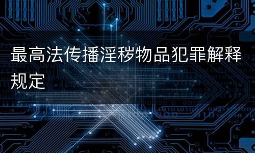 最高法传播淫秽物品犯罪解释规定