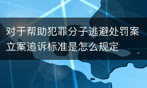 对于帮助犯罪分子逃避处罚案立案追诉标准是怎么规定