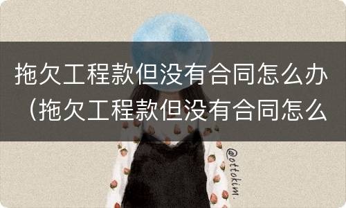 拖欠工程款但没有合同怎么办（拖欠工程款但没有合同怎么办理）