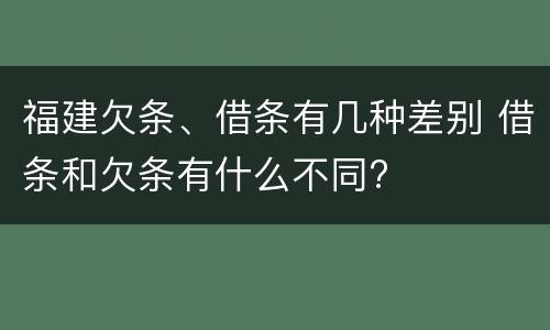 福建欠条、借条有几种差别 借条和欠条有什么不同?