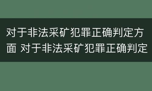 对于非法采矿犯罪正确判定方面 对于非法采矿犯罪正确判定方面的问题