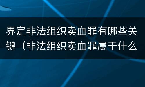 界定非法组织卖血罪有哪些关键（非法组织卖血罪属于什么类别）