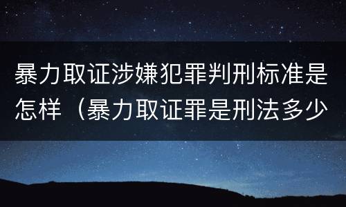 暴力取证涉嫌犯罪判刑标准是怎样（暴力取证罪是刑法多少条）