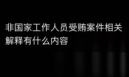 非国家工作人员受贿案件相关解释有什么内容