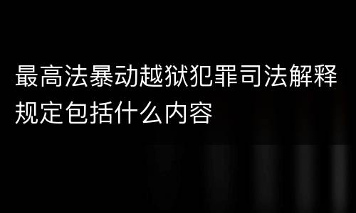 最高法暴动越狱犯罪司法解释规定包括什么内容