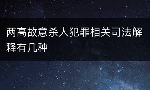 两高故意杀人犯罪相关司法解释有几种