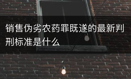 销售伪劣农药罪既遂的最新判刑标准是什么