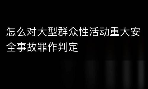 怎么对大型群众性活动重大安全事故罪作判定