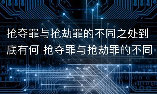 抢夺罪与抢劫罪的不同之处到底有何 抢夺罪与抢劫罪的不同之处到底有何区别