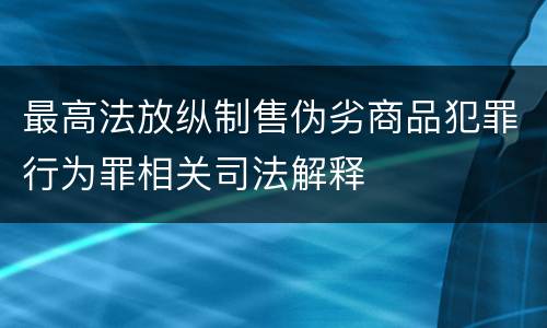 最高法放纵制售伪劣商品犯罪行为罪相关司法解释