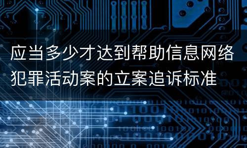 应当多少才达到帮助信息网络犯罪活动案的立案追诉标准