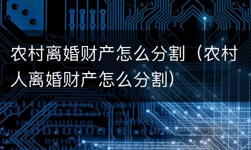 农村离婚财产怎么分割（农村人离婚财产怎么分割）