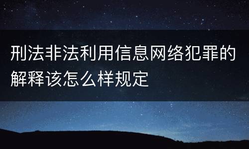 刑法非法利用信息网络犯罪的解释该怎么样规定
