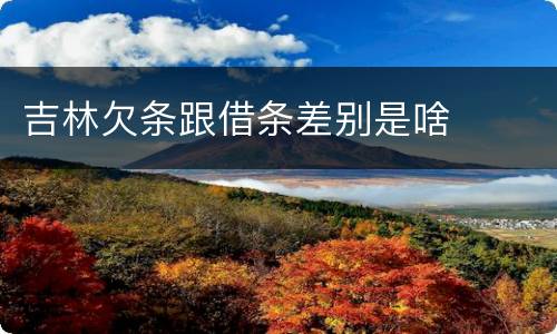 吉林欠条跟借条差别是啥