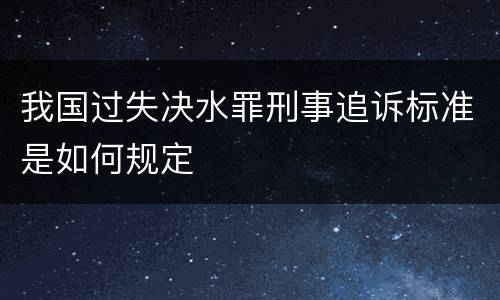 我国过失决水罪刑事追诉标准是如何规定