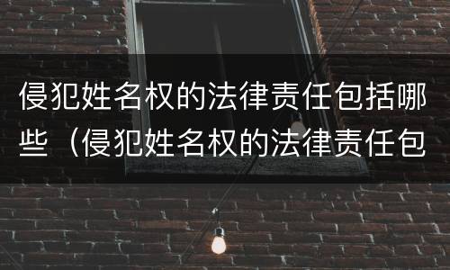 侵犯姓名权的法律责任包括哪些（侵犯姓名权的法律责任包括哪些行为）