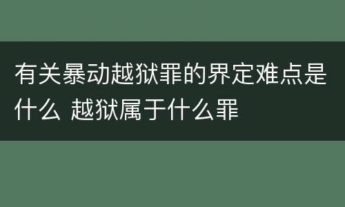 有关暴动越狱罪的界定难点是什么 越狱属于什么罪