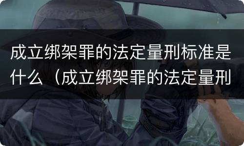 成立绑架罪的法定量刑标准是什么（成立绑架罪的法定量刑标准是什么意思）