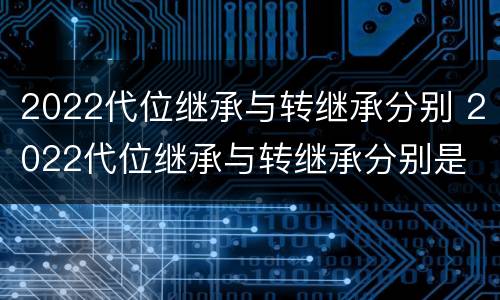 2022代位继承与转继承分别 2022代位继承与转继承分别是