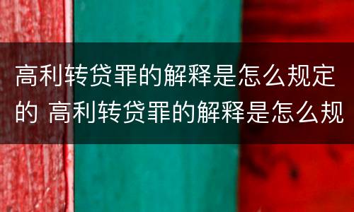 高利转贷罪的解释是怎么规定的 高利转贷罪的解释是怎么规定的呢