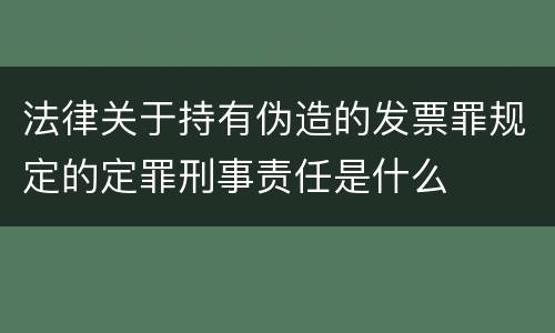 法律关于持有伪造的发票罪规定的定罪刑事责任是什么