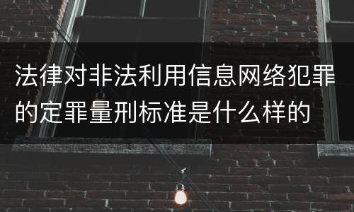 法律对非法利用信息网络犯罪的定罪量刑标准是什么样的