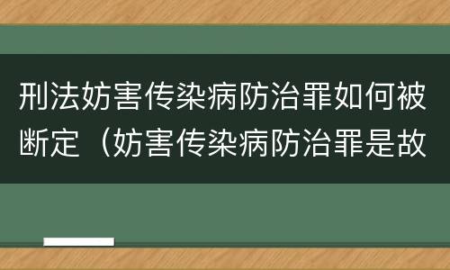 刑法妨害传染病防治罪如何被断定（妨害传染病防治罪是故意犯罪吗）