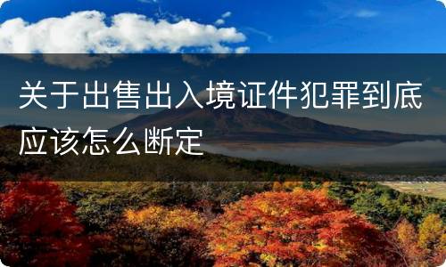 关于出售出入境证件犯罪到底应该怎么断定