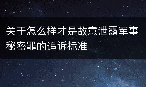关于怎么样才是故意泄露军事秘密罪的追诉标准
