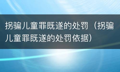 拐骗儿童罪既遂的处罚（拐骗儿童罪既遂的处罚依据）