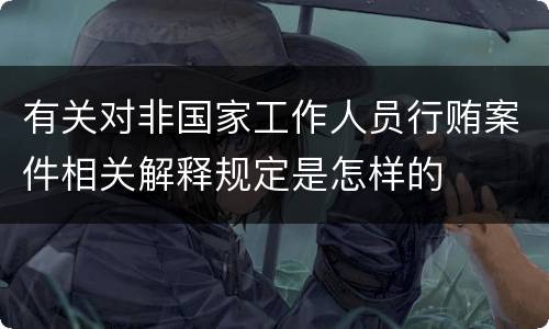 有关对非国家工作人员行贿案件相关解释规定是怎样的