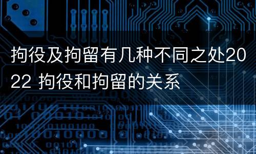 拘役及拘留有几种不同之处2022 拘役和拘留的关系