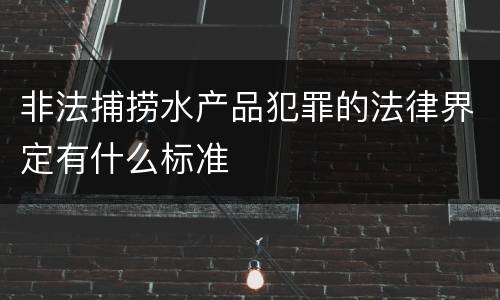 非法捕捞水产品犯罪的法律界定有什么标准