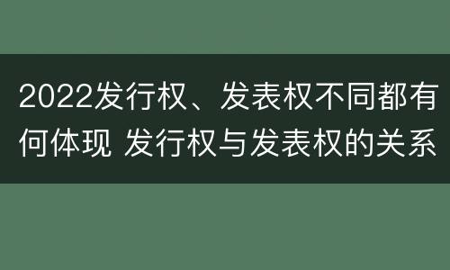 2022发行权、发表权不同都有何体现 发行权与发表权的关系
