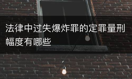 法律中过失爆炸罪的定罪量刑幅度有哪些