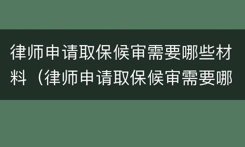 律师申请取保候审需要哪些材料（律师申请取保候审需要哪些材料和证件）