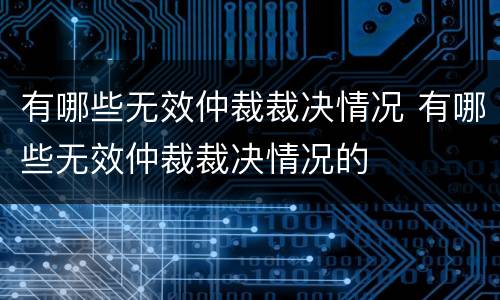 有哪些无效仲裁裁决情况 有哪些无效仲裁裁决情况的