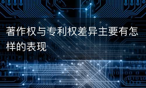 著作权与专利权差异主要有怎样的表现
