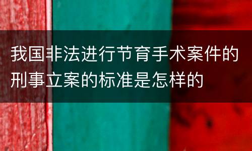 我国非法进行节育手术案件的刑事立案的标准是怎样的