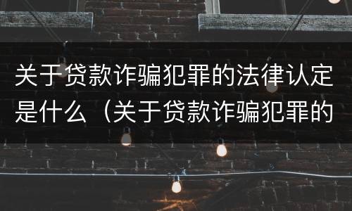 关于贷款诈骗犯罪的法律认定是什么（关于贷款诈骗犯罪的法律认定是什么标准）
