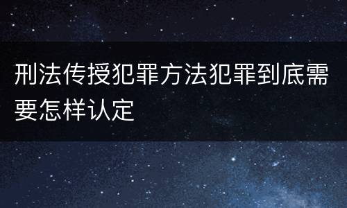 刑法传授犯罪方法犯罪到底需要怎样认定