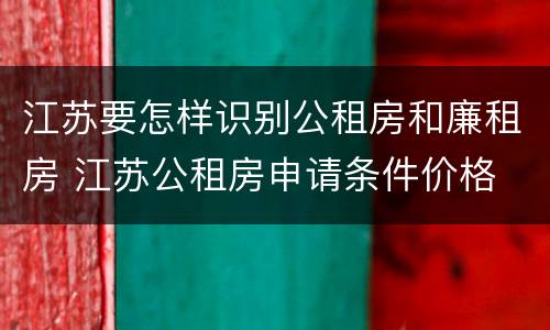 江苏要怎样识别公租房和廉租房 江苏公租房申请条件价格